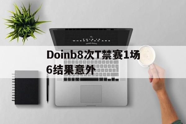 Doinb8次T禁赛1场6结果意外的简单介绍