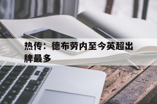 热传:德布劳内至今英超出牌最多(曼城前瞻德布劳内因伤缺阵 蓝月冲击英超神纪录) 热传:德布劳内至今英超出牌最多(曼城前瞻德布劳内因伤缺阵 蓝月冲击英超神纪录)