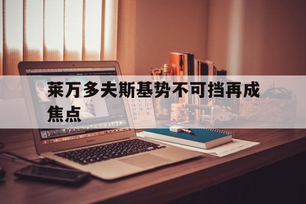 莱万多夫斯基势不可挡再成焦点(莱万多夫斯基9分钟5球是哪场比赛)|金年会体育平台官网
